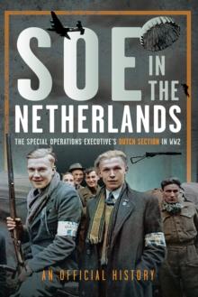 SOE in The Netherlands : The Special Operations Executive's Dutch Section in WW2