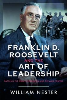 Franklin D. Roosevelt and the Art of Leadership : Battling the Great Depression and the Axis Powers