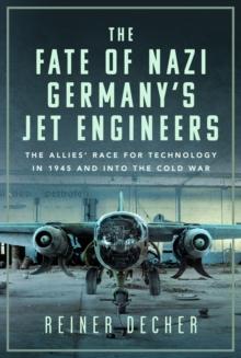 The Fate of Nazi Germanys Jet Engineers : The Allies' Race for Technology in 1945 and into the Cold War