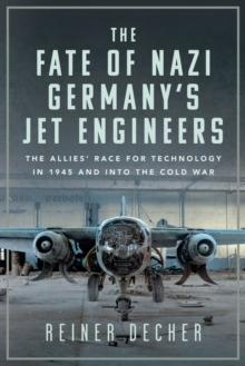 The Fate of Nazi Germany's Jet Engineers : The Allies' Race for Technology in 1945 and into the Cold War