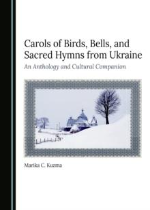 Carols of Birds, Bells, and Sacred Hymns from Ukraine : An Anthology and Cultural Companion