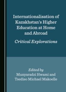 Internationalisation of Kazakhstan's Higher Education at Home and Abroad : Critical Explorations