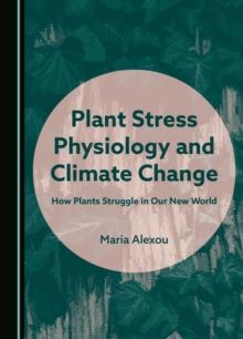 Plant Stress Physiology and Climate Change : How Plants Struggle in Our New World