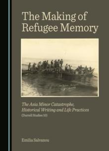 The Making of Refugee Memory : The Asia Minor Catastrophe, Historical Writing and Life Practices