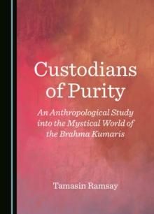 Custodians of Purity : An Anthropological Study into the Mystical World of the Brahma Kumaris