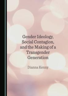 Gender Ideology, Social Contagion, and the Making of a Transgender Generation