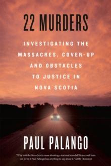 22 Murders : Investigating the Massacres, Cover-up and Obstacles to Justice in Nova Scotia