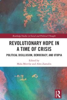 Revolutionary Hope in a Time of Crisis : Political Disillusion, Democracy, and Utopia