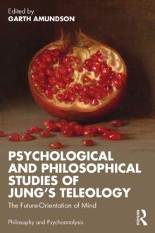 Psychological and Philosophical Studies of Jungs Teleology : The Future-Orientation of Mind