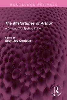 The Misfortunes of Arthur : A Critical, Old-Spelling Edition