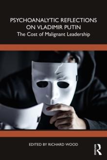 Psychoanalytic Reflections on Vladimir Putin : The Cost of Malignant Leadership