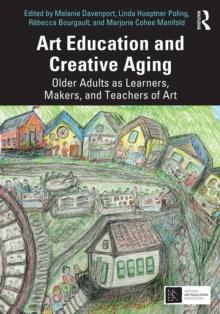 Art Education and Creative Aging : Older Adults as Learners, Makers, and Teachers of Art