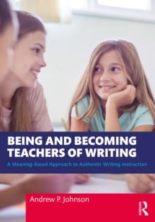 Being and Becoming Teachers of Writing : A Meaning-Based Approach to Authentic Writing Instruction