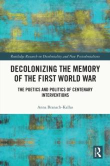 Decolonizing the Memory of the First World War : The Poetics and Politics of Centenary Interventions