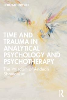 Time and Trauma in Analytical Psychology and Psychotherapy : The Wisdom of Andean Shamanism