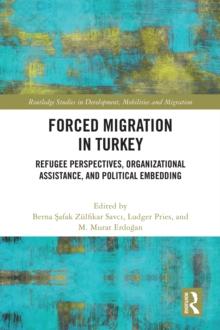 Forced Migration in Turkey : Refugee Perspectives, Organizational Assistance, and Political Embedding