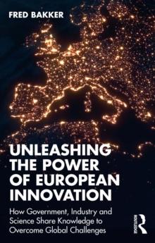 Unleashing the Power of European Innovation : How Government, Industry and Science Share Knowledge to Overcome Global Challenges