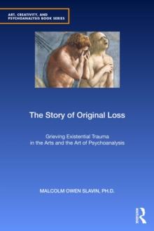 The Story of Original Loss : Grieving Existential Trauma in the Arts and the Art of Psychoanalysis