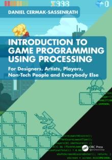 Introduction to Game Programming using Processing : For Designers, Artists, Players, Non-Tech People and Everybody Else