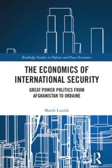 The Economics of International Security : Great Power Politics from Afghanistan to Ukraine