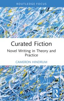 Curated Fiction : Novel Writing in Theory and Practice