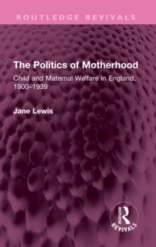 The Politics of Motherhood : Child and Maternal Welfare in England, 1900-1939