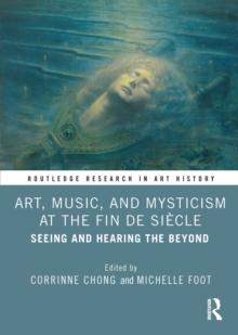 Art, Music, and Mysticism at the Fin de Siecle : Seeing and Hearing the Beyond