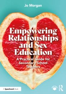 Empowering Relationships and Sex Education : A Practical Guide for Secondary School Teachers