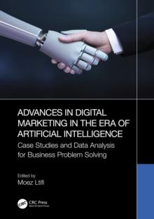 Advances in Digital Marketing in the Era of Artificial Intelligence : Case Studies and Data Analysis for Business Problem Solving