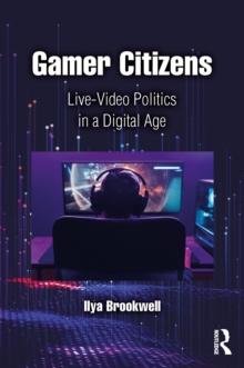 Gamer Citizens : Live-Video Politics in a Digital Age