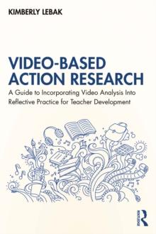 Video-Based Action Research : A Guide to Incorporating Video Analysis Into Reflective Practice for Teacher Development