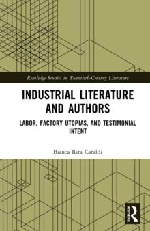 Industrial Literature and Authors : Labor, Factory Utopias, and Testimonial Intent