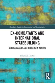 Ex-Combatants and International Statebuilding : Veterans as Peace Brokers in Kosovo