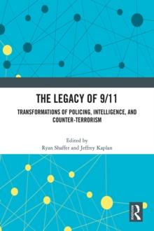 The Legacy of 9/11 : Transformations of Policing, Intelligence, and Counter-Terrorism