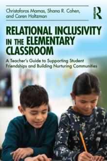 Relational Inclusivity in the Elementary Classroom : A Teacher's Guide to Supporting Student Friendships and Building Nurturing Communities