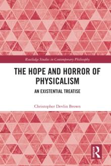 The Hope and Horror of Physicalism : An Existential Treatise