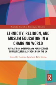 Ethnicity, Religion, and Muslim Education in a Changing World : Navigating Contemporary Perspectives on Multicultural Schooling in the UK