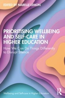 Prioritising Wellbeing and Self-Care in Higher Education : How We Can Do Things Differently to Disrupt Silence