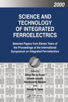 Science and Technology of Integrated Ferroelectrics : Selected Papers from Eleven Years of the Proceedings of the International Symposium of Integrated Ferroelectronics