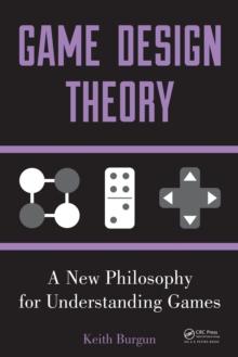 Game Design Theory : A New Philosophy for Understanding Games