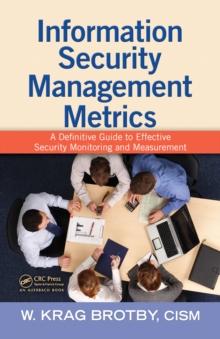 Information Security Management Metrics : A Definitive Guide to Effective Security Monitoring and Measurement