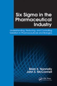 Six Sigma in the Pharmaceutical Industry : Understanding, Reducing, and Controlling Variation in Pharmaceuticals and Biologics