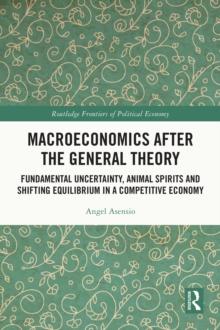 Macroeconomics After the General Theory : Fundamental Uncertainty, Animal Spirits and Shifting Equilibrium in a Competitive Economy