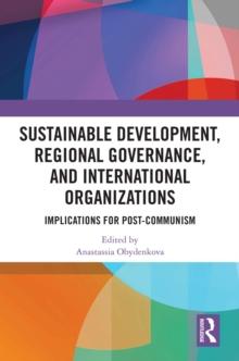 Sustainable Development, Regional Governance, and International Organizations : Implications for Post-Communism