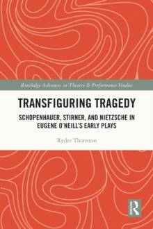 Transfiguring Tragedy : Schopenhauer, Stirner, and Nietzsche in Eugene O'Neill's Early Plays