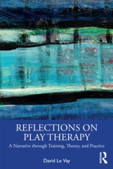 Reflections on Play Therapy : A Narrative through Training, Theory, and Practice