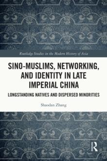 Sino-Muslims, Networking, and Identity in Late Imperial China : Longstanding Natives and Dispersed Minorities