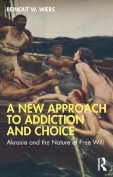 A New Approach to Addiction and Choice : Akrasia and the Nature of Free Will