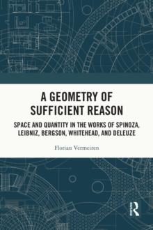 A Geometry of Sufficient Reason : Space and Quantity in the Works of Spinoza, Leibniz, Bergson, Whitehead, and Deleuze