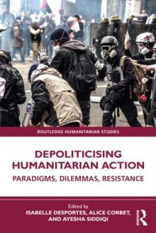 Depoliticising Humanitarian Action : Paradigms, Dilemmas, Resistance